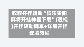 教程开挂辅助“微乐贵阳麻将开挂神器下载”(透视)开挂辅助脚本+详细开挂安装教程