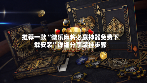 推荐一款“微乐麻将必赢神器免费下载安装”详细分享装挂步骤