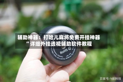 辅助神器：打哈儿麻将免费开挂神器”详细外挂透视辅助软件教程