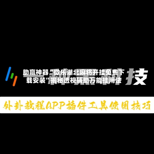助赢神器“微乐湖北麻将开挂免费下载安装”揭秘透视辅助万能挂用法