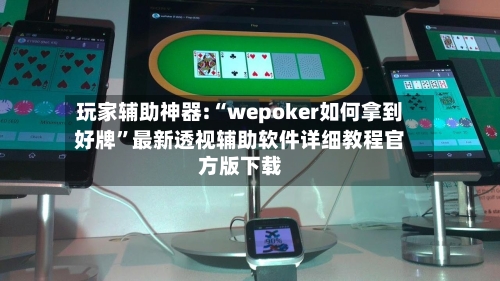 玩家辅助神器:“wepoker如何拿到好牌”最新透视辅助软件详细教程官方版下载-第2张图片