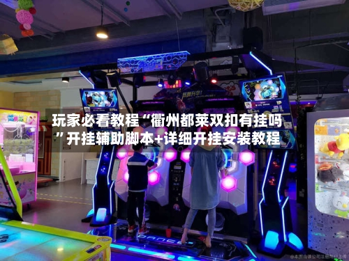 玩家必看教程“衢州都莱双扣有挂吗”开挂辅助脚本+详细开挂安装教程