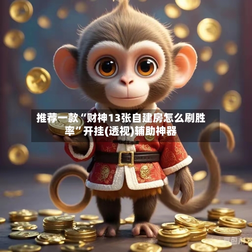 推荐一款“财神13张自建房怎么刷胜率”开挂(透视)辅助神器