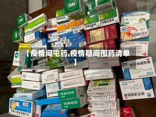 【疫情间屯药,疫情期间囤药清单】
