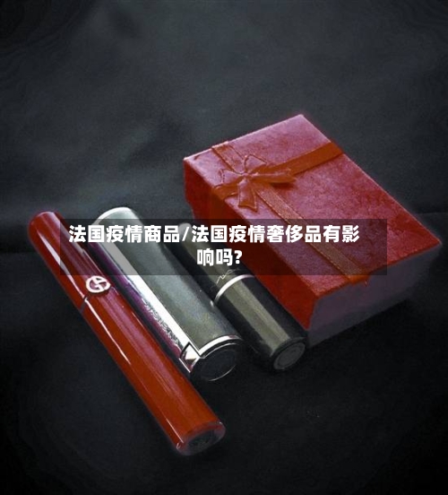 法国疫情商品/法国疫情奢侈品有影响吗?