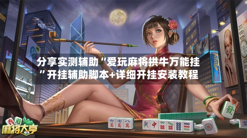 分享实测辅助“爱玩麻将拱牛万能挂”开挂辅助脚本+详细开挂安装教程