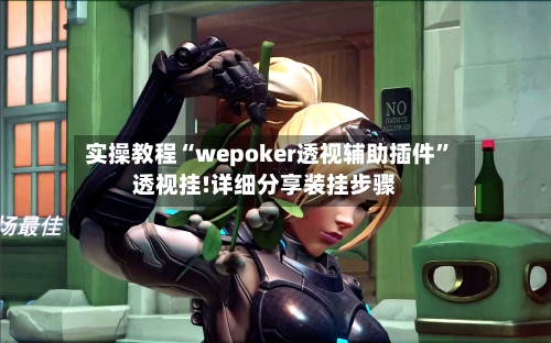 实操教程“wepoker透视辅助插件”透视挂!详细分享装挂步骤
