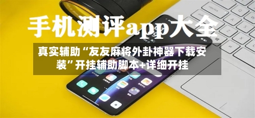 真实辅助“友友麻将外卦神器下载安装”开挂辅助脚本+详细开挂