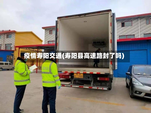 疫情寿阳交通(寿阳县高速路封了吗)-第3张图片