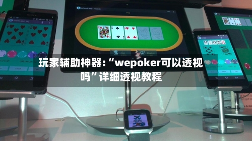 玩家辅助神器:“wepoker可以透视吗”详细透视教程