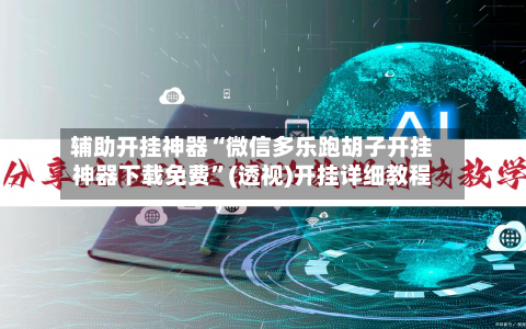 辅助开挂神器“微信多乐跑胡子开挂神器下载免费”(透视)开挂详细教程-第2张图片