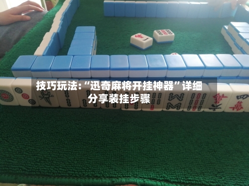 技巧玩法:“迅奇麻将开挂神器”详细分享装挂步骤