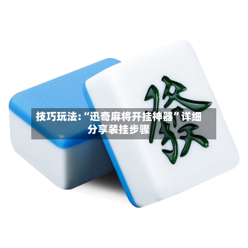 技巧玩法:“迅奇麻将开挂神器	”详细分享装挂步骤-第2张图片