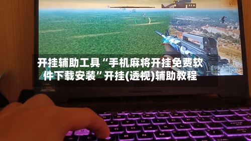 开挂辅助工具“手机麻将开挂免费软件下载安装”开挂(透视)辅助教程