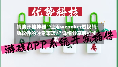 辅助开挂神器“使用wepoker透视辅助软件的注意事项?”详细分享装挂步骤