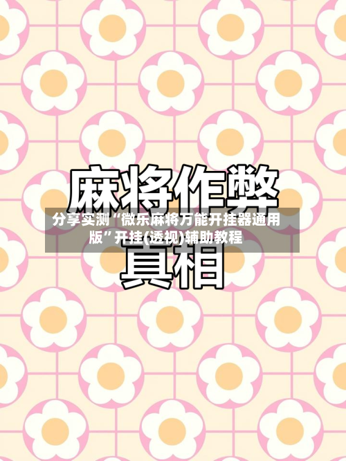 分享实测“微乐麻将万能开挂器通用版”开挂(透视)辅助教程