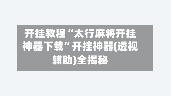 开挂教程“太行麻将开挂神器下载”开挂神器{透视辅助}全揭秘-第2张图片