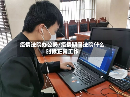 疫情法院办公吗/疫情期间法院什么时候正常工作-第2张图片