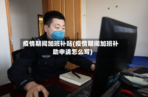 疫情期间加班补贴(疫情期间加班补助申请怎么写)-第3张图片