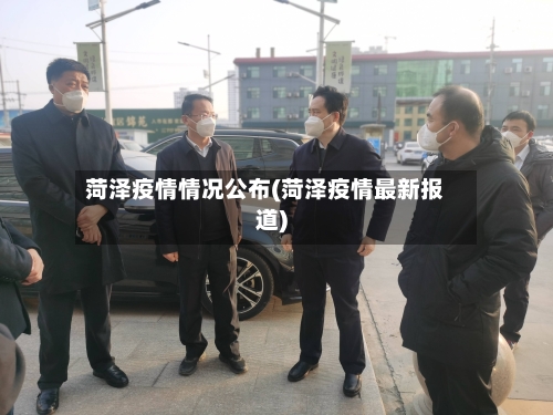 菏泽疫情情况公布(菏泽疫情最新报道)-第2张图片