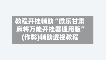 教程开挂辅助“微乐甘肃麻将万能开挂器通用版”(作弊)辅助透视教程-第2张图片