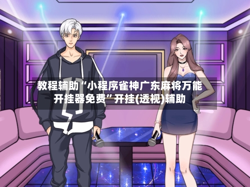 教程辅助“小程序雀神广东麻将万能开挂器免费”开挂(透视)辅助