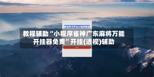 教程辅助“小程序雀神广东麻将万能开挂器免费”开挂(透视)辅助-第3张图片
