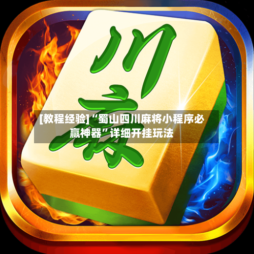 [教程经验]“蜀山四川麻将小程序必赢神器”详细开挂玩法