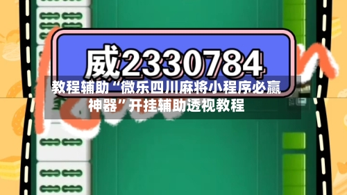 教程辅助“微乐四川麻将小程序必赢神器”开挂辅助透视教程-第2张图片