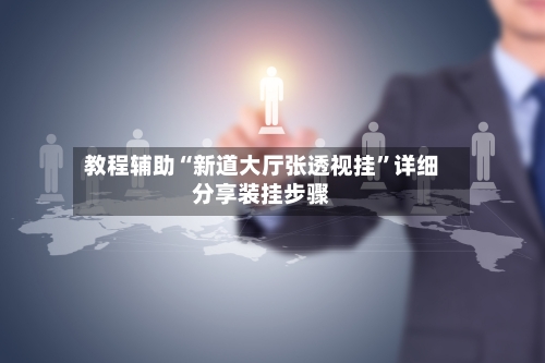 教程辅助“新道大厅张透视挂”详细分享装挂步骤