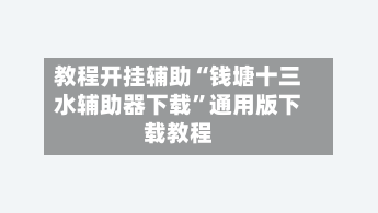 教程开挂辅助“钱塘十三水辅助器下载”通用版下载教程-第2张图片
