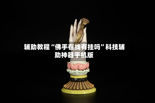 辅助教程“佛手在线有挂吗”科技辅助神器手机版