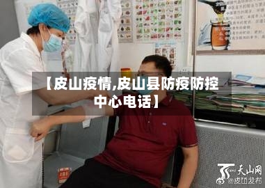 【皮山疫情,皮山县防疫防控中心电话】-第3张图片