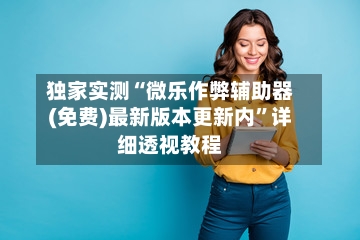 独家实测“微乐作弊辅助器(免费)最新版本更新内	”详细透视教程-第2张图片
