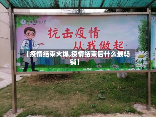 【疫情结束火爆,疫情结束后什么最畅销】-第2张图片