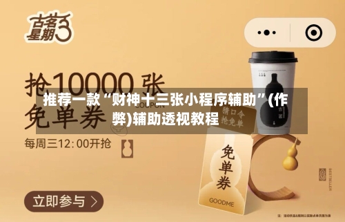 推荐一款“财神十三张小程序辅助”(作弊)辅助透视教程-第2张图片