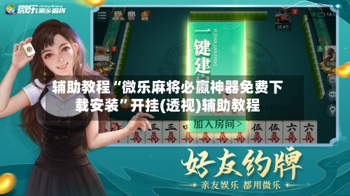 辅助教程“微乐麻将必赢神器免费下载安装”开挂(透视)辅助教程-第2张图片