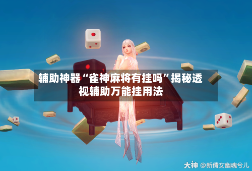 辅助神器“雀神麻将有挂吗”揭秘透视辅助万能挂用法