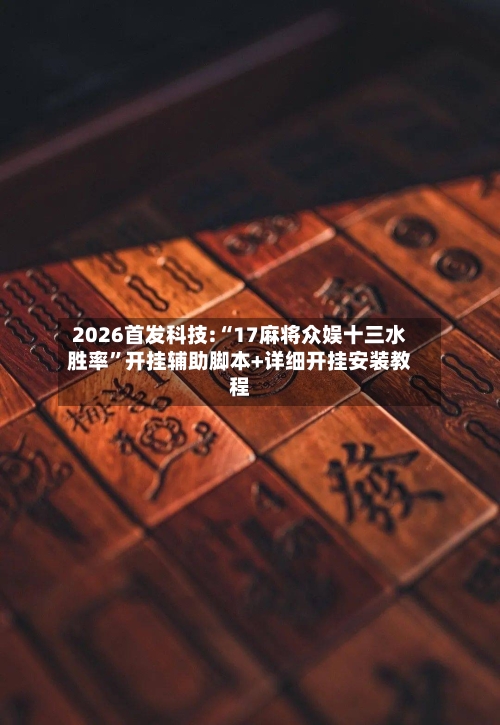 2026首发科技:“17麻将众娱十三水胜率”开挂辅助脚本+详细开挂安装教程