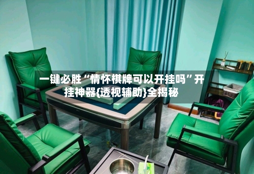 一键必胜“情怀棋牌可以开挂吗”开挂神器{透视辅助}全揭秘-第2张图片