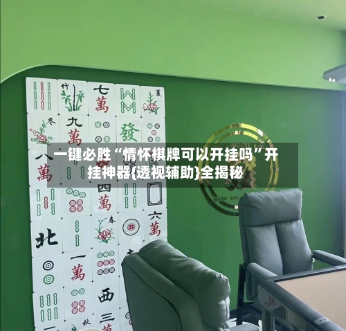 一键必胜“情怀棋牌可以开挂吗”开挂神器{透视辅助}全揭秘-第3张图片