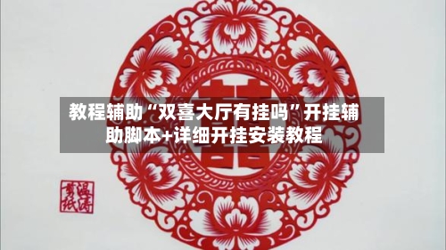 教程辅助“双喜大厅有挂吗”开挂辅助脚本+详细开挂安装教程-第3张图片