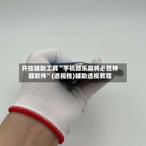 开挂辅助工具“手机微乐麻将必胜神器软件	”(透视挂)辅助透视教程-第2张图片