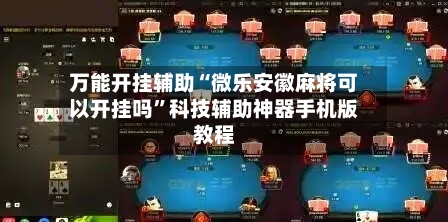 万能开挂辅助“微乐安徽麻将可以开挂吗”科技辅助神器手机版教程