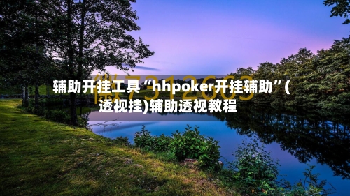 辅助开挂工具“hhpoker开挂辅助”(透视挂)辅助透视教程