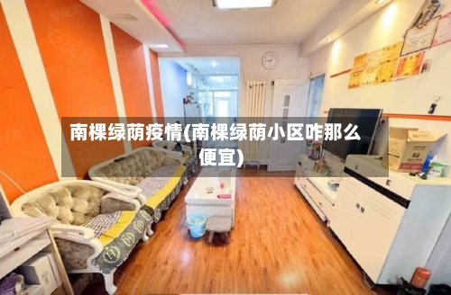 南棵绿荫疫情(南棵绿荫小区咋那么便宜)
