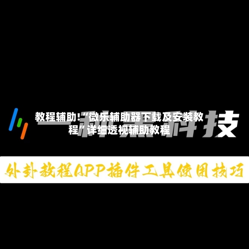 教程辅助!“微乐辅助器下载及安装教程”详细透视辅助教程