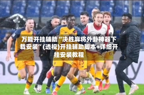 万能开挂辅助“决胜麻将外卦神器下载安装	”(透视)开挂辅助脚本+详细开挂安装教程-第2张图片