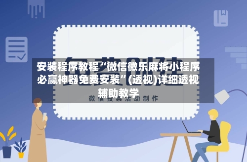 安装程序教程“微信微乐麻将小程序必赢神器免费安装”(透视)详细透视辅助教学-第2张图片