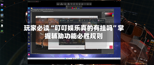玩家必读“叮叮娱乐真的有挂吗”掌握辅助功能必胜规则